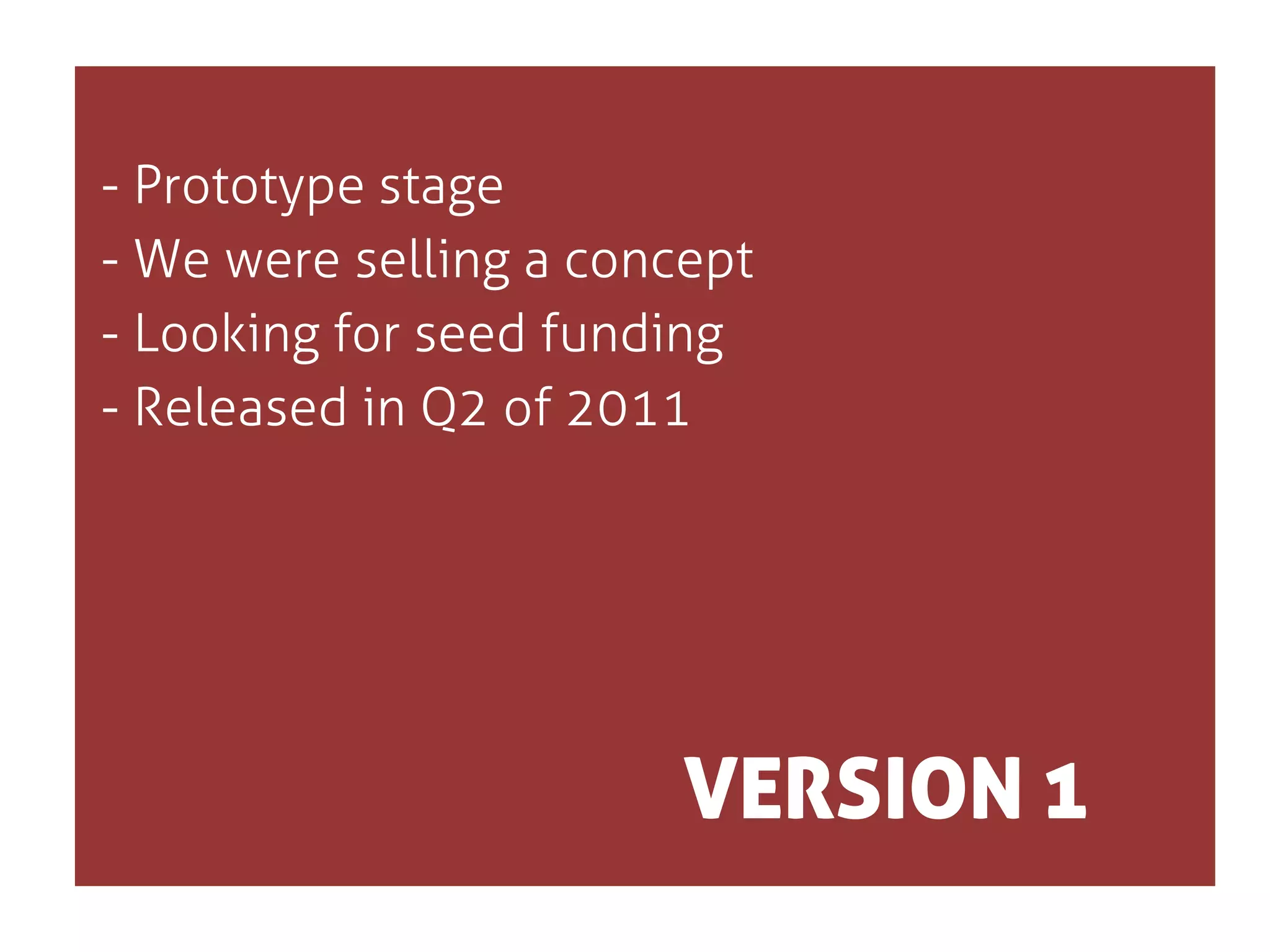 - Prototype stage
- We were selling a concept
- Looking for seed funding
- Released in Q2 of 2011

VERSION 1

 