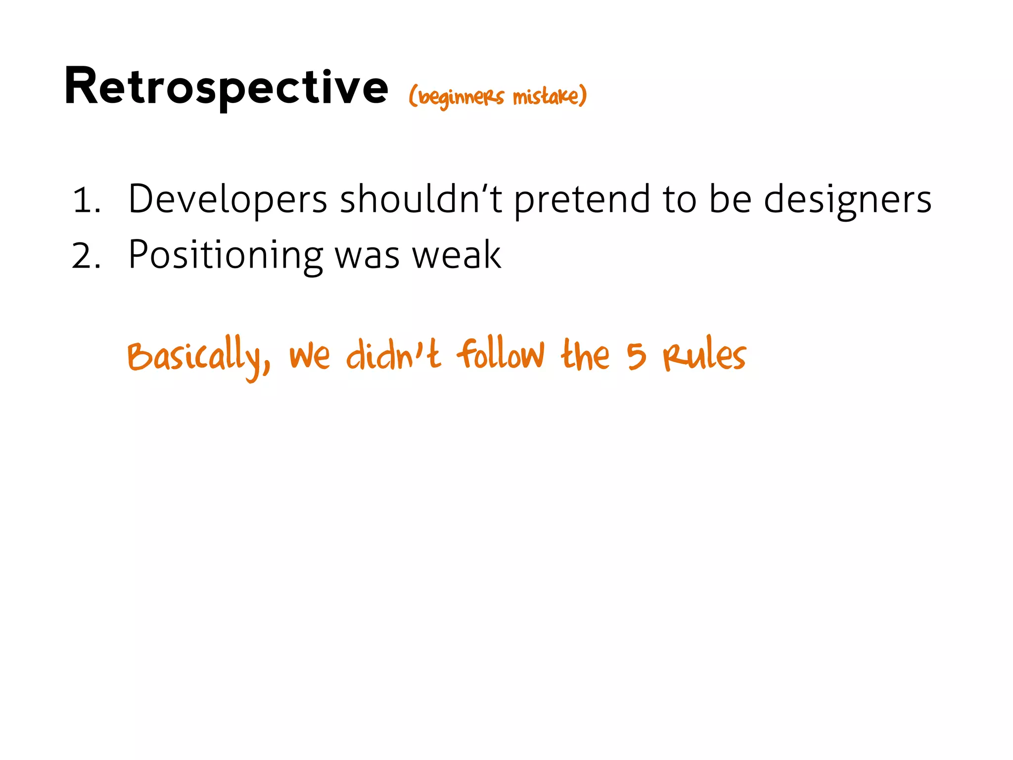 Retrospective

(beginners mistake)

1. Developers shouldn’t pretend to be designers
2. Positioning was weak

Basically, we didn’t follow the 5 rules

 