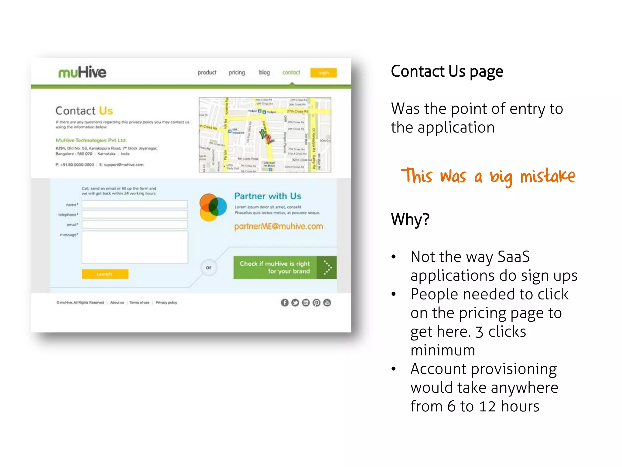 Contact Us page

Was the point of entry to
the application

This was a big mistake
Why?
• Not the way SaaS
applications do sign ups
• People needed to click
on the pricing page to
get here. 3 clicks
minimum
• Account provisioning
would take anywhere
from 6 to 12 hours

 