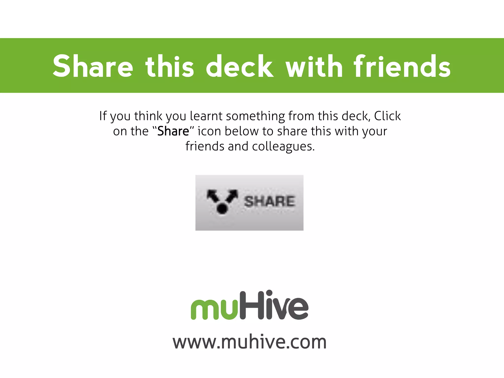 Share this deck with friends
If you think you learnt something from this deck, Click
on the “Share” icon below to share this with your
friends and colleagues.

www.muhive.com

 