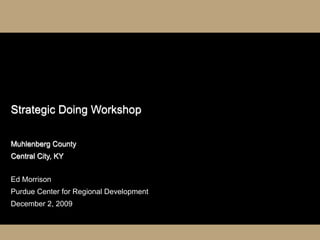 Strategic Doing Workshop

Muhlenberg County
Central City, KY


Ed Morrison
Purdue Center for Regional Development
December 2, 2009
 