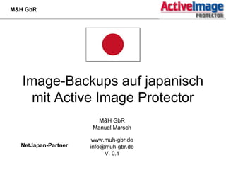Image-Backups auf japanisch
mit Active Image Protector
M&H GbR
Manuel Marsch
www.muh-gbr.de
info@muh-gbr.de
V. 0.1
M&H GbR
NetJapan-Partner
 