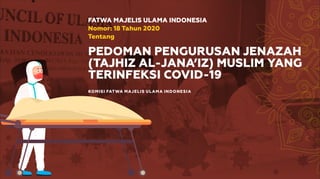 KOMISI FATWA MAJELIS ULAMA INDONESIA
FATWA MAJELIS ULAMA INDONESIA
Nomor: 18 Tahun 2020
Tentang
PEDOMAN PENGURUSAN JENAZAH
(TAJHIZ AL-JANA’IZ) MUSLIM YANG
TERINFEKSI COVID-19
 