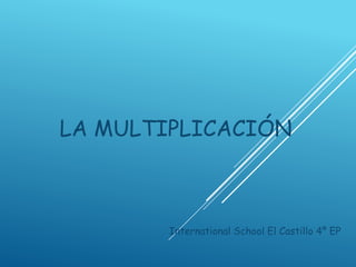 LA MULTIPLICACIÓN
International School El Castillo 4º EP
 