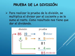 PRUEBA DE LA DIVISIÓN
 Para realizar la prueba de la división, se
multiplica el divisor por el cociente y se le
suma el resto. Como resultado nos tiene que
dar el dividendo.
 