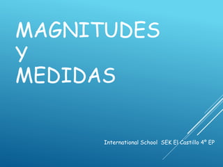 MAGNITUDES
Y
MEDIDAS
International School SEK El Castillo 4º EP
 