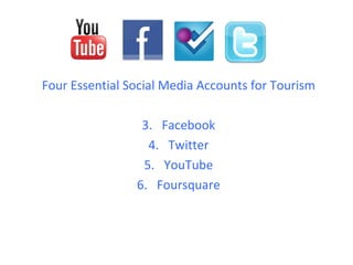 Four Essential Social Media Accounts for Tourism

                 3. Facebook
                  4. Twitter
                 5. YouTube
                6. Foursquare
 