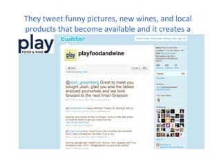 They tweet funny pictures, new wines, and local
products that become available and it creates a
special connection between them and their fans
 