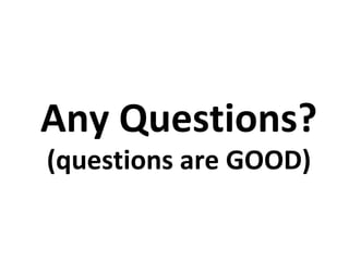 Any Questions?
(questions are GOOD)
 