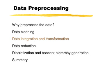 Data Preprocessing
Why preprocess the data?
Data cleaning
Data integration and transformation
Data reduction
Discretization and concept hierarchy generation
Summary
 