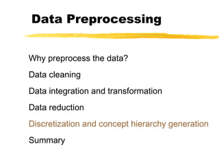 Data Preprocessing
Why preprocess the data?
Data cleaning
Data integration and transformation
Data reduction
Discretization and concept hierarchy generation
Summary
 