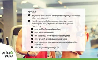 Ο σύγχρονος τρόπος ζωής πολλές φορές επιβάλει την
κατανάλωση µεγάλων ποσοτήτων καφέ την ηµέρα
(>3 µερίδες).Η αργινίνη αποτελεί ένα µη απαραίτητο αµινοξύ, πρόδροµο
µόριο της κρεατίνης.
Συντίθεται στο ανθρώπινο σώµα συµµετέχει στους
µηχανισµούς αποµάκρυνσης της τοξικής αµµωνίας.
Συµµετέχει:
στον πολλαπλασιασµό κυττάρων
στην πρωτεϊνοσύνθεση
στη δράση του ανοσοποιητικού συστήµατος
στην ανδρική αναπαραγωγική ικανότητα
στην προστασία των αγγείων µέσω αγγειοδιαστολής,
καθώς και
στην αύξηση της µυϊκής µάζας.
Αργινίνη
 