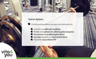 Ενισχύει την αθλητική απόδοση
Βοηθά στην αύξηση της άλιπης µάζας σώµατος
Κινητοποιεί το αποθηκευµένο λίπος
∆ιεγείρει έµµεσα την πρωτεϊνοσύνθεση
Προκαλεί αγγειοδιαστολή
Τρόπος δράσης
Ο συνδυσµός ορνιθίνης και αργινίνης πιστεύεται ότι:
 