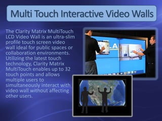The Clarity Matrix MultiTouch
LCD Video Wall is an ultra-slim
profile touch screen video
wall ideal for public spaces or
c...
