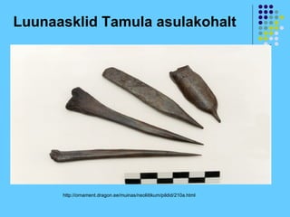 Luunaasklid Tamula asulakohalt




      http://ornament.dragon.ee/muinas/neoliitikum/pildid/210a.html
 