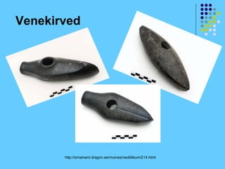 Venekirved




       http://ornament.dragon.ee/muinas/neoliitikum/214.html
 