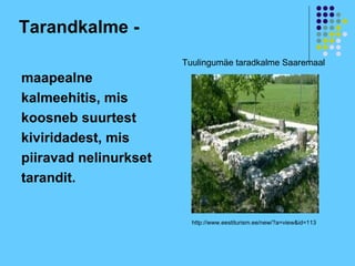 Tarandkalme -
                       Tuulingumäe taradkalme Saaremaal
maapealne
kalmeehitis, mis
koosneb suurtest
kiviridadest, mis
piiravad nelinurkset
tarandit.


                         http://www.eestiturism.ee/new/?a=view&id=113
 