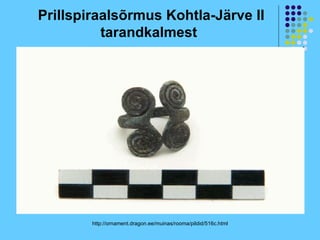 Prillspiraalsõrmus Kohtla-Järve II
          tarandkalmest




        http://ornament.dragon.ee/muinas/rooma/pildid/516c.html
 