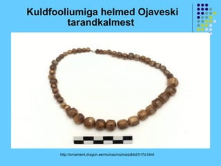 Kuldfooliumiga helmed Ojaveski
        tarandkalmest




      http://ornament.dragon.ee/muinas/rooma/pildid/517d.html
 