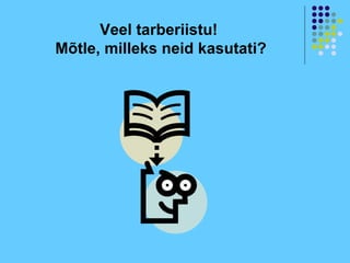 Veel tarberiistu!
Mõtle, milleks neid kasutati?
 