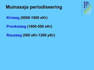 Muinasaja periodiseering

Kiviaeg (9000-1800 eKr)

Pronksiaeg (1800-500 eKr)

Rauaaeg (500 eKr-1200 pKr)
 