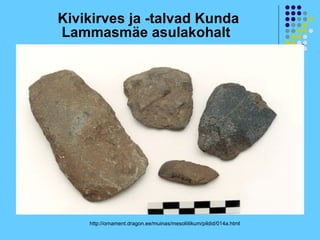 Kivikirves ja -talvad Kunda
Lammasmäe asulakohalt




    http://ornament.dragon.ee/muinas/mesoliitikum/pildid/014a.html
 