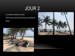 JOUR 2
La marche a abouti à la mer .
Enfin nous avons pris le bus pour rentrer au
camp .
 