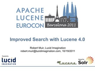 Improved Search with Lucene 4.0
            Robert Muir, Lucid Imagination
    robert.muir@lucidimagination.com, 10/19/2011
 
