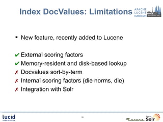 Index DocValues: Limitations


 New feature, recently added to Lucene

✔ External scoring factors
✔ Memory-resident and d...