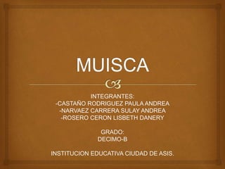 INTEGRANTES:
-CASTAÑO RODRIGUEZ PAULA ANDREA
-NARVAEZ CARRERA SULAY ANDREA
-ROSERO CERON LISBETH DANERY
GRADO:
DECIMO-B
INSTITUCION EDUCATIVA CIUDAD DE ASIS.
 