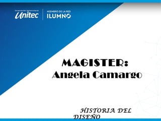 MAGISTER:
Angela Camargo
HISTORIA DEL
DISEÑO
 