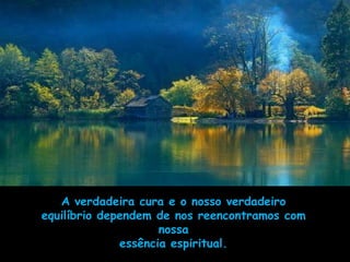 A verdadeira cura e o nosso verdadeiro
equilíbrio dependem de nos reencontramos com
                     nossa
              essência espiritual.
 