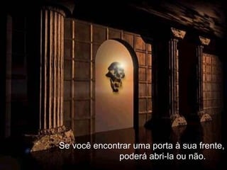 Se você encontrar uma porta à sua frente,Se você encontrar uma porta à sua frente,
poderá abri-la ou não.poderá abri-la ou não.
 