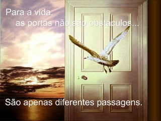 Para a vida,Para a vida,
as portas não são obstáculos...as portas não são obstáculos...
São apenas diferentes passagens.São apenas diferentes passagens.
 