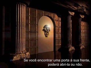 Se você encontrar uma porta à sua frente,  poderá abri-la ou não. 