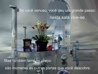 Se você venceu, você deu um grande passo: Mas também tem um preço: são inúmeras as outras portas que você descobre. nesta sala vive-se. 