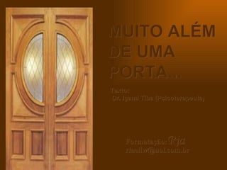 MUITO ALÉM DE UMA PORTA... Texto:  Dr. Içami Tiba (Psicoterapeuta) Formatação: Ria  [email_address] 