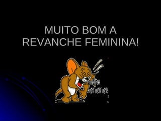 MUITO BOM A REVANCHE FEMININA! 