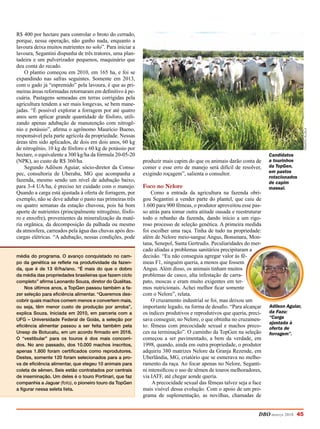 DBO março 2018 45
R$ 400 por hectare para controlar o broto do cerrado,
porque, nessa operação, não ganho nada, enquanto a
lavoura deixa muitos nutrientes no solo”. Para iniciar a
lavoura, Segantini dispunha de três tratores, uma plan-
tadeira e um pulverizador pequenos, maquinário que
deu conta do recado.
O plantio começou em 2010, em 165 ha, e foi se
expandindo nas safras seguintes. Somente em 2013,
com o gado já “espremido” pela lavoura, é que as pri-
meiras áreas reformadas retornaram em definitivo à pe-
cuária. Pastagens semeadas em terras corrigidas pela
agricultura tendem a ser mais longevas, se bem mane-
jadas. “É possível explorar a forragem por até quatro
anos sem aplicar grande quantidade de fósforo, utili-
zando apenas adubação de manutenção com nitrogê-
nio e potássio”, afirma o agrônomo Maurício Bueno,
responsável pela parte agrícola da propriedade. Nessas
áreas têm sido aplicados, de dois em dois anos, 60 kg
de nitrogênio, 10 kg de fósforo e 60 kg de potássio por
hectare, o equivalente a 300 kg/ha da fórmula 20-05-20
(NPK), ao custo de R$ 360/ha.
Segundo Adilson Aguiar, sócio-diretor da Consu-
pec, consultoria de Uberaba, MG que acompanha a
fazenda, mesmo sendo um nível de adubação baixo,
para 3-4 UA/ha, é preciso ter cuidado com o manejo.
Quando a carga está ajustada à oferta de forragem, por
exemplo, não se deve adubar o pasto nas primeiras três
ou quatro semanas da estação chuvosa, pois há bom
aporte de nutrientes (principalmente nitrogênio, fósfo-
ro e enxofre), provenientes da mineralização da maté-
ria orgânica, da decomposição da palhada ou mesmo
da atmosfera, carreados pela água das chuvas após des-
cargas elétricas. “A adubação, nessas condições, pode
produzir mais capim do que os animais darão conta de
comer e esse erro de manejo será difícil de resolver,
exigindo roçagem”, salienta o consultor.
Foco no Nelore
Como a entrada da agricultura na fazenda obri-
gou Segantini a vender parte do plantel, que caiu de
1.600 para 900 fêmeas, o produtor aproveitou esse pas-
so atrás para tomar outra atitude ousada e reestruturar
todo o rebanho da fazenda, dando início a um rigo-
roso processo de seleção genética. A primeira medida
foi escolher uma raça. Tinha de tudo na propriedade:
além de Nelore meio-sangue Angus, Bonsmara, Mon-
tana, Senepol, Santa Gertrudis. Peculiaridades do mer-
cado aliadas a problemas sanitários precipitaram a
decisão. “Eu não conseguia agregar valor às fê-
meas F1, ninguém queria, a menos que fossem
Angus. Além disso, os animais tinham muitos
problemas de casco, alta infestação de carra-
pato, moscas e eram muito exigentes em ter-
mos nutricionais. Achei melhor ficar somente
com o Nelore”, relata.
O cruzamento industrial se foi, mas deixou um
importante legado, na forma de desafio. “Para alcançar
os índices produtivos e reprodutivos que queria, preci-
sava conseguir, no Nelore, o que obtinha no cruzamen-
to: fêmeas com precocidade sexual e machos preco-
ces na terminação”. O caminho da TopGen na seleção
começou a ser pavimentado, a bem da verdade, em
1998, quando, ainda em outra propriedade, o produtor
adquiriu 380 matrizes Nelore da Granja Rezende, em
Uberlândia, MG, criatório que se esmerava no melho-
ramento da raça. Ao focar apenas no Nelore, Seganti-
ni intensificou o uso de sêmen de touros melhoradores,
via IATF, até chegar aonde queria.
A precocidade sexual das fêmeas talvez seja a face
mais visível dessa evolução. Com o apoio de um pro-
grama de suplementação, as novilhas, chamadas de
RenatoVillela
Candidatos
a tourinhos
da TopGen,
em pastos
rotacionados
de capim
massai.
média do programa. O avanço conquistado no cam-
po da genética se reflete na produtividade da fazen-
da, que é de 13 @/ha/ano. “É mais do que o dobro
da média das propriedades brasileiras que fazem ciclo
completo” afirma Leonardo Souza, diretor do Qualitas.
Nos últimos anos, a TopGen passou também a fa-
zer seleção para eficiência alimentar. “Queremos des-
cobrir quais machos comem menos e convertem mais,
ou seja, têm menor custo de produção por arroba”,
explica Souza. Iniciada em 2010, em parceria com a
UFG – Universidade Federal de Goiás, a seleção por
eficiência alimentar passou a ser feita também pela
Unesp de Botucatu, em um acordo firmado em 2016.
O “vestibular” para os touros é dos mais concorri-
dos. No ano passado, dos 10.000 machos inscritos,
apenas 1.800 foram certificados como reprodutores.
Destes, somente 120 foram selecionados para a pro-
va de eficiência alimentar, que elegeu 10 animais para
coleta de sêmen. Seis estão contratados por centrais
de inseminação. Um deles é o touro Portinari, que faz
companhia a Jaguar (foto), o pioneiro touro da TopGen
a figurar nessa seleta lista.
Adilson Aguiar,
da Fazu:
“Carga
ajustada à
oferta de
forragem”.
 