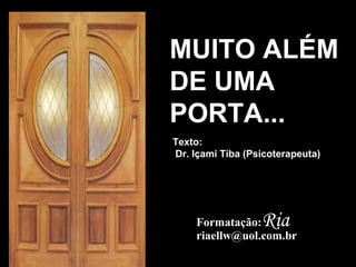 MUITO ALÉM
DE UMA
PORTA...
Texto:
Dr. Içami Tiba (Psicoterapeuta)

Ria

Formatação:
riaellw@uol.com.br

 