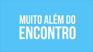 muito além do 
encontro 
 