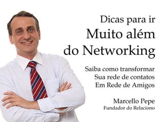 Dicas para ir
Muito além
do Networking
Saiba como transformar
Sua rede de contatos
Em Rede de Amigos
Marcello Pepe
Fundador do Relaciono
 