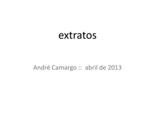 extratos
André Camargo :: abril de 2013
 