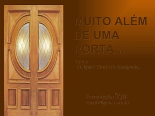 MUITO ALÉM DE UMA PORTA... Texto:  Dr. Içami Tiba (Psicoterapeuta) Formatação: Ria  [email_address] 