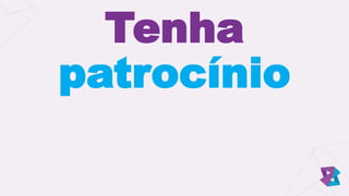 Tenha
patrocínio
 