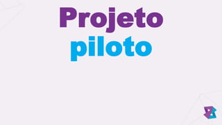 Projeto
piloto
 