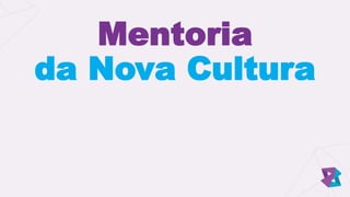 Mentoria
da Nova Cultura
 