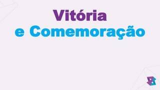 Vitória
e Comemoração
 