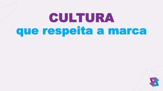 CULTURA
que respeita a marca
 