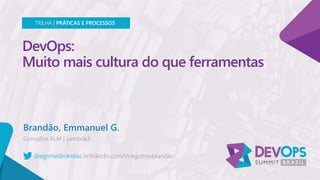 DevOps:
Muito mais cultura do que ferramentas
Brandão, Emmanuel G.
TRILHA | PRÁTICAS E PROCESSOS
@egomesbrandao
 